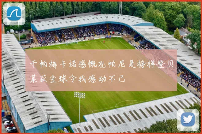 于帕梅卡诺感慨孔帕尼是榜样登贝莱获金球令我感动不已