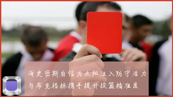 海史密斯自信为太阳注入防守活力与布克格林携手提升投篮精准度