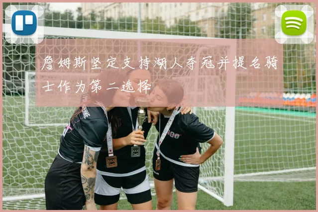 詹姆斯坚定支持湖人夺冠并提名骑士作为第二选择