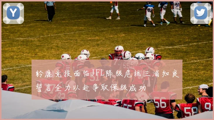 铃鹿竞技面临JFL降级危机三浦知良誓言全力以赴争取保级成功