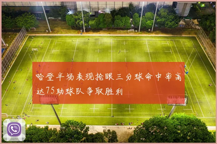 哈登半场表现抢眼三分球命中率高达75助球队争取胜利