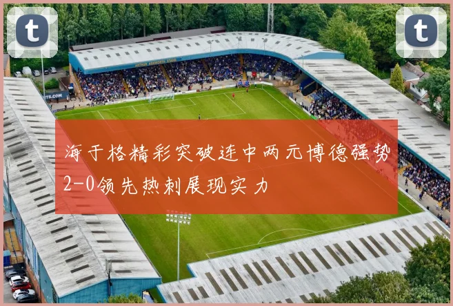 海于格精彩突破连中两元博德强势2-0领先热刺展现实力