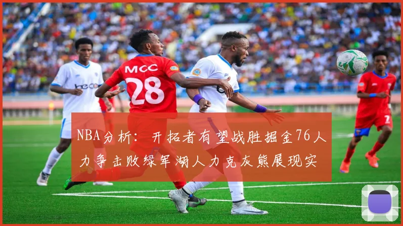 NBA分析：开拓者有望战胜掘金76人力争击败绿军湖人力克灰熊展现实力