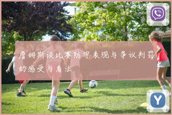 詹姆斯谈比赛防守表现与争议判罚的感受与看法