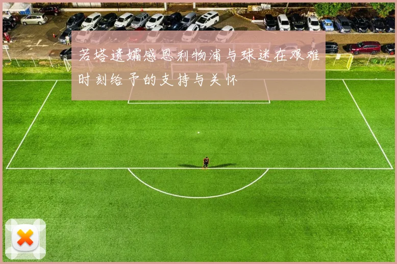 若塔遗孀感恩利物浦与球迷在艰难时刻给予的支持与关怀