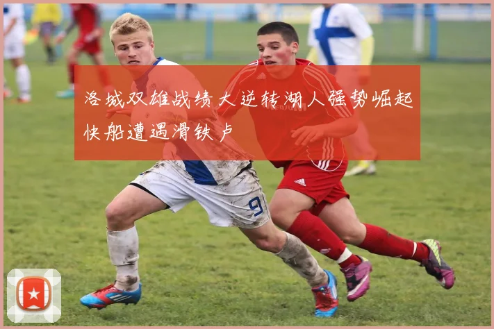 洛城双雄战绩大逆转湖人强势崛起快船遭遇滑铁卢