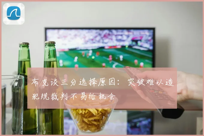 布克谈三分选择原因：突破难以造犯规裁判不易给机会