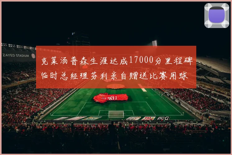 克莱汤普森生涯达成17000分里程碑临时总经理芬利亲自赠送比赛用球