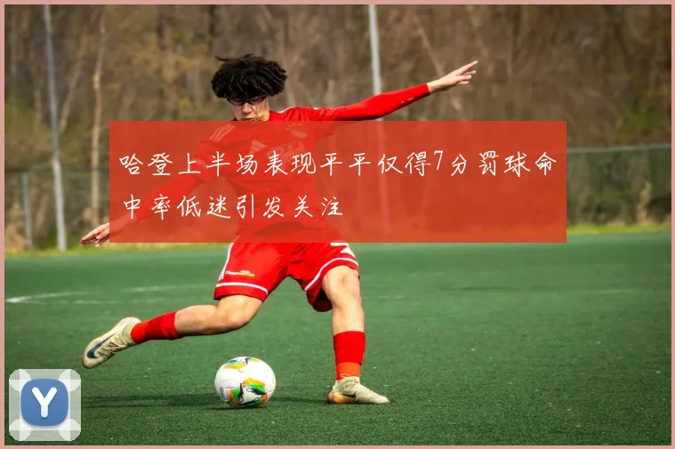 哈登上半场表现平平仅得7分罚球命中率低迷引发关注