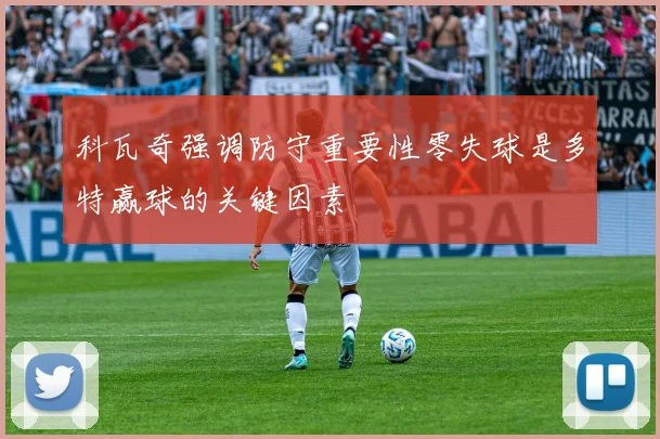 科瓦奇强调防守重要性零失球是多特赢球的关键因素