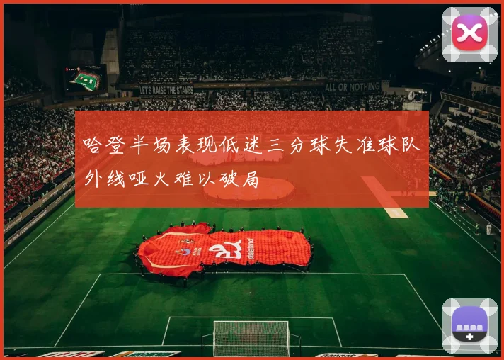 哈登半场表现低迷三分球失准球队外线哑火难以破局