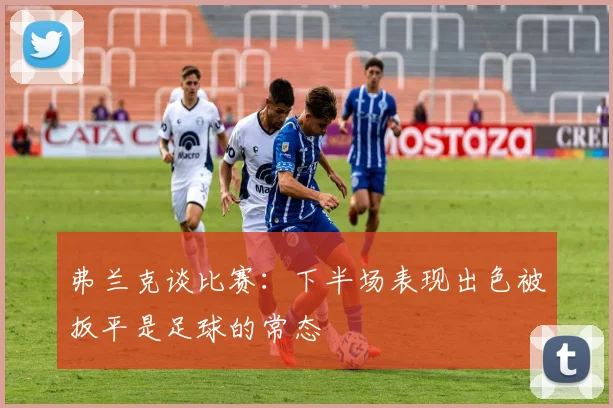 弗兰克谈比赛：下半场表现出色被扳平是足球的常态