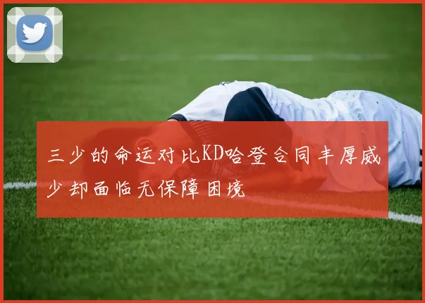 三少的命运对比KD哈登合同丰厚威少却面临无保障困境
