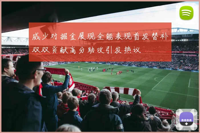 威少对掘金展现全能表现首发替补双双贡献高分助攻引发热议