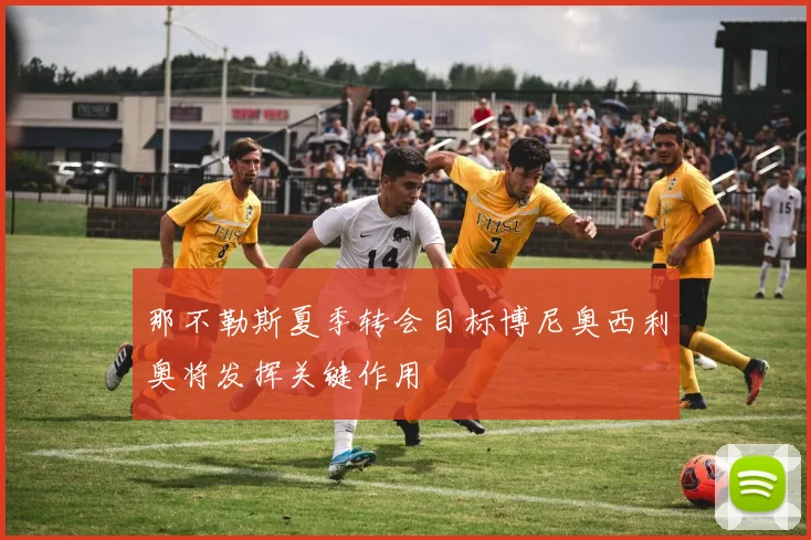 那不勒斯夏季转会目标博尼奥西利奥将发挥关键作用