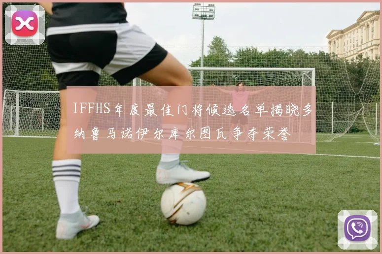 IFFHS年度最佳门将候选名单揭晓多纳鲁马诺伊尔库尔图瓦争夺荣誉