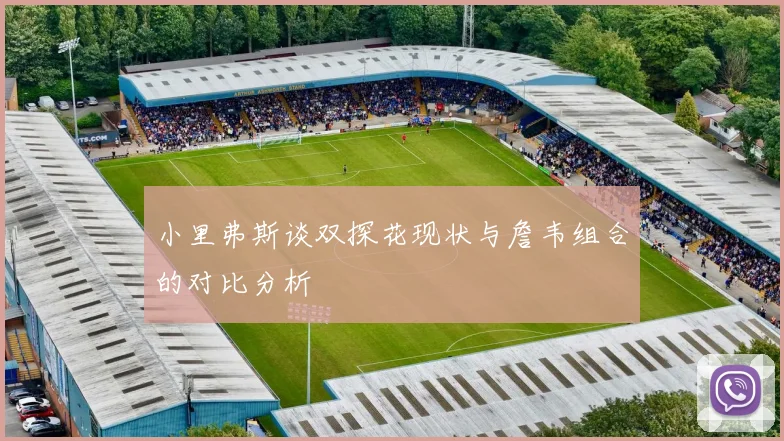 小里弗斯谈双探花现状与詹韦组合的对比分析