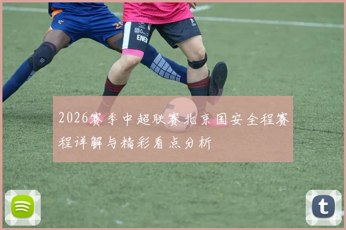 2026赛季中超联赛北京国安全程赛程详解与精彩看点分析