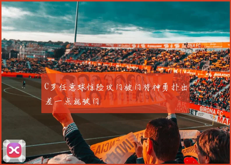 C罗任意球惊险攻门被门将神勇扑出差一点就破门